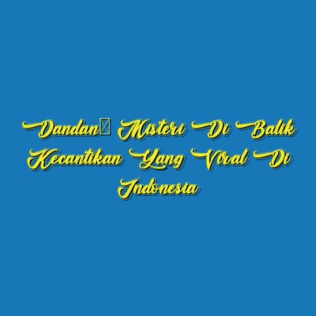 Dandan: Misteri di Balik Kecantikan yang Viral di Indonesia